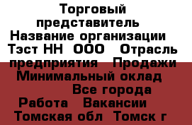 Торговый представитель › Название организации ­ Тэст-НН, ООО › Отрасль предприятия ­ Продажи › Минимальный оклад ­ 40 000 - Все города Работа » Вакансии   . Томская обл.,Томск г.